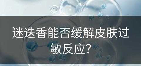 迷迭香能否缓解皮肤过敏反应？